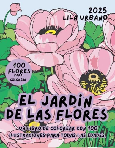 EL JARDÍN DE LAS FLORES: Un libro de colorear con 100 ilustraciones para todas las edades. (Spanish Edition) by Lila Urbano