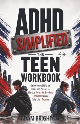 ADHD Simplified: The Teen Workbook: Easy Coping Skills for Teens and Parents to Manage Focus, Big Emotions, School Stress and Daily Life Together by Adam Brighton