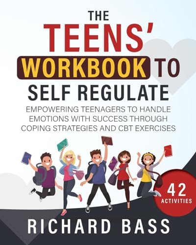 The Teens' Workbook to Self Regulate: Empowering Teenagers to Handle Emotions with Success through Coping Strategies and CBT Exercises (Successful Parenting) by Richard Bass
