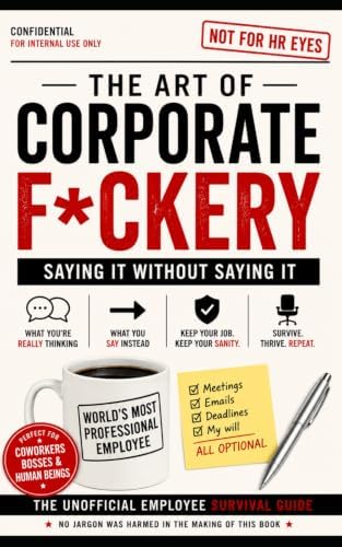 The Art of Corporate F*ckery: Saying It Without Saying It by Mackie J Westcott