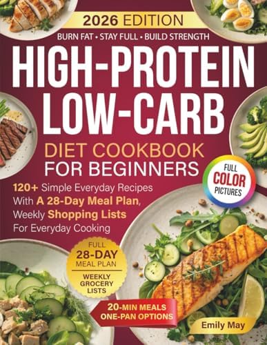 High-Protein Low-Carb Diet Cookbook For Beginners: 120+ Simple Everyday Recipes With A 28-Day Meal Plan, Weekly Shopping Lists For Everyday Cooking by Emily May