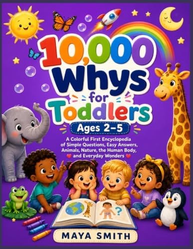 10,000 Whys for Toddlers Ages 2–5: A Colorful First Encyclopedia of Simple Questions, Easy Answers, Animals, Nature, the Human Body, and Everyday Wonders by MAYA SMITH