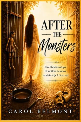 After The Monsters: Five Relationships, Countless Lessons, and The Life I Deserved by Carol Belmont
