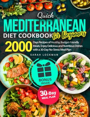 Quick Mediterranean Diet Cookbook for Beginners: 2000 Days Recipes of Healthy, Budget-Friendly Meals, Enjoy Delicious and Nutritious Dishes with a 30-Day No-Stress Meal Plan by Sarah Lockman