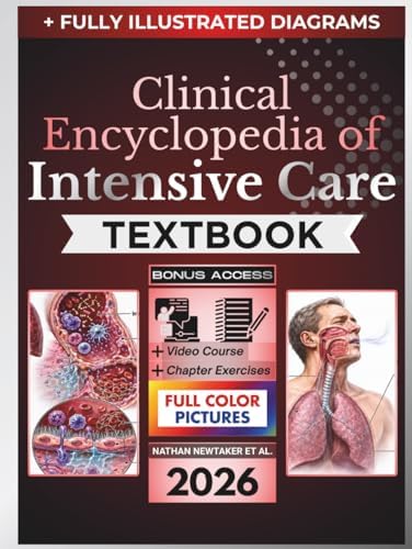 CLINICAL ENCYCLOPEDIA OF INTENSIVE CARE TEXTBOOK: Fully Illustrated Clinical Guide to Diagnostic Reasoning, Hemodynamic Support, Mechanical Ventilation, Organ Failure, and Critical Care Medicine by Nathan Newtaker