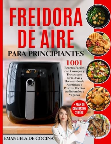 FREIDORA DE AIRE PARA PRINCIPIANTES: 1001 Recetas Fáciles Tradicionales y Veganascon Consejos y Trucos para Freír, Asar y Hornear desde Aperitivos a ... Plan de Comidas de 21 días (Spanish Edition) by Emanuela de Cocina