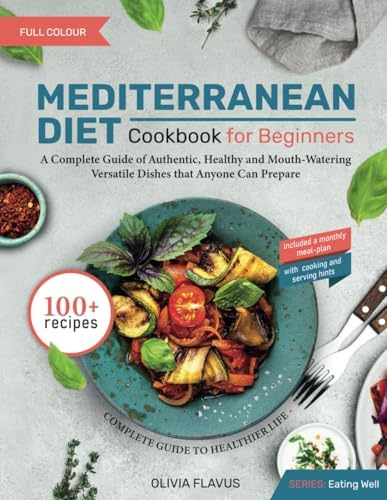 Mediterranean Diet Cookbook for Beginners: a Complete Guide of Authentic Healthy, and Mouth-Watering Versatile Dishes that Anyone Can Prepare| with ... Hints and One-Month Meal-Plan (Eating well) by Olivia Flavus