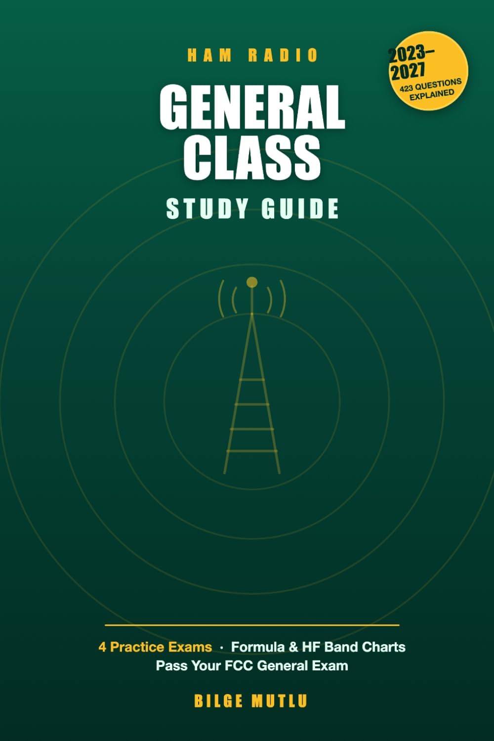 General Class Ham Radio License Study Guide 2023-2027: All 423 Questions Explained with 4 Practice Tests, Formula Tables & HF Band Charts — Pass Your FCC General Class License Exam (Element 3) by Bilge Mutlu