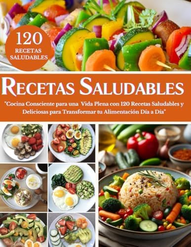 RECETARIO SALUDABLE EN ESPAÑOL: Cocina Consciente para una Vida Plena con 120 Recetas Saludables y Deliciosas para Transformar tu Alimentación Día a Día (Spanish Edition) by Cocina Fácil