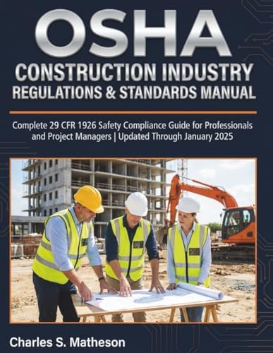 OSHA Construction Industry Regulations & Standards Manual: Complete 29 CFR 1926 Safety Compliance Guide for Professionals and Project Managers | Updated Through January 2025 by Charles S. Matheson