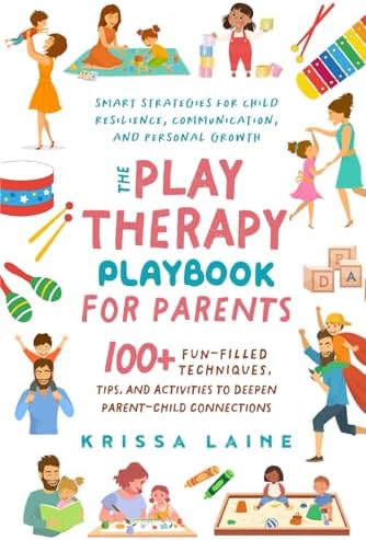 The Play Therapy Playbook for Parents: 100+ Fun-Filled Techniques, Tips, & Activities to Deepen Parent-Child Connections | Smart Strategies for Child Resilience, Communication, and Personal Growth by Krissa Laine