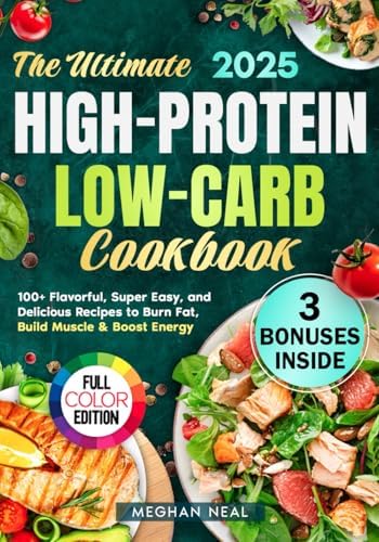 The Ultimate High-Protein Low-Carb Cookbook: 100+ Flavorful, Super Easy, and Delicious Recipes to Burn Fat, Build Muscle & Boost Energy by Meghan Neal