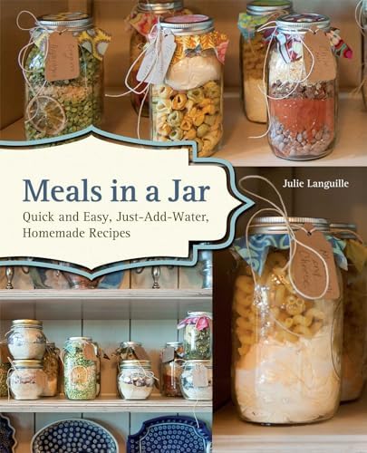 Meals in a Jar: Quick and Easy, Just-Add-Water, Homemade Recipes by Julie Languille