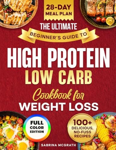 The Ultimate Beginner’s Guide to Low Carb, High Protein Cookbook: Quick, Super Easy, Mouthwatering, and Healthy Recipes with 28-Day Meal Plan and Grocery List by Sabrina McGrath
