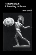 Homer's Iliad: A Retelling in Prose by David Bruce