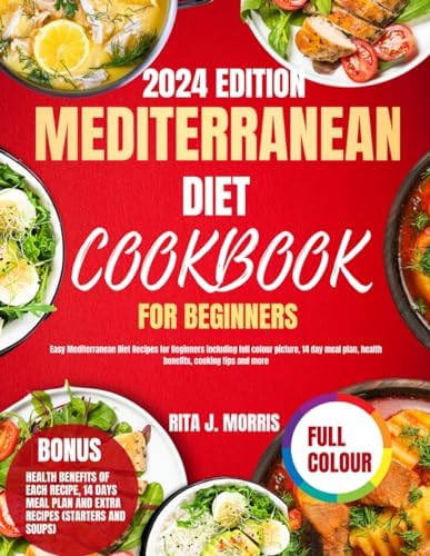 Mediterranean Diet Cookbook For Beginners 2024: Easy Mediterranean Diet Recipes for Beginners including full colour picture, 14 day meal plan, health benefits, cooking tips and more by Rita J. MORRIS