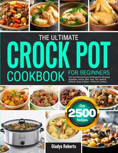 The Ultimate Crock Pot Cookbook for Beginners: Easy and Flavorful Crock Pot Recipes for Breakfast, Vegetables, Snacks, Beef, Pork, Fish, Seafood, Desserts, Soups & Stews | Perfect for Families by Gladys Roberts