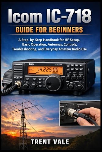 Icom IC-718 Guide for Beginners: A Step-by-Step Handbook for HF Setup, Basic Operation, Antennas, Controls, Troubleshooting, and Everyday Amateur Radio Use by Trent Vale