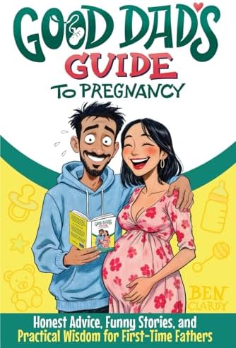 Good Dad's Guide To Pregnancy: Honest Advice, Funny Stories, and Practical Wisdom for First-Time Fathers by Ben Clardy