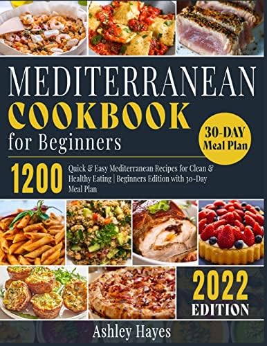 Mediterranean Diet Cookbook for Beginners: 1200 Quick & Easy Mediterranean Recipes for Clean & Healthy Eating Beginners Edition with 30-Day Meal Plan (Mediterranean Kitchen) by Ashley Hayes