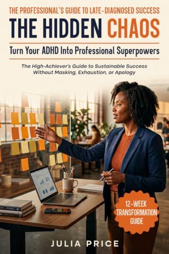 The Hidden Chaos: Turn Your ADHD into Professional Superpowers: The High-Achiever’s Guide to Sustainable Success Without Masking, Exhaustion, or Apology (The Mindful Living Series) by Julia Price