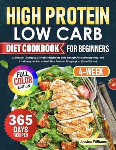 High Protein Low Carb Diet Cookbook for Beginners: 365 Days of Delicious & Affordable Recipes to Build Strength, Weight Management and Stay Energized, Incl. 4-Week Meal Plan and Shopping List by Jessica Williams