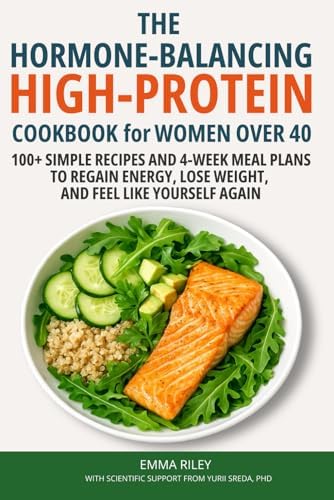 The Hormone-Balancing High-Protein Cookbook for Women Over 40: 100+ Simple Recipes and 4-Week Meal Plans to Regain Energy, Lose Weight, and Feel Like Yourself Again by Emma Riley