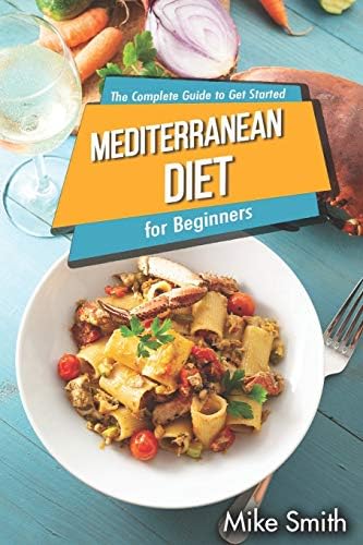 Mediterranean Diet for Beginners - The Complete Guide to Get Started: Easy and Healthy Mediterranean Diet Cookbook for Weight Loss by MikeSmith