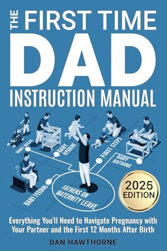 The First Time Dad Instruction Manual: Everything You'll Need to Navigate Pregnancy with Your Partner and The First 12 Months After Birth by Dan Hawthorne