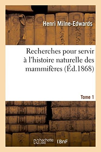 Recherches pour servir à l'histoire naturelle des mammifères. Tome 1: comprenant des considérations sur la classification de ces animaux par M. H. Milne Edwards (Sciences) (French Edition) by Henri Milne-Edwards