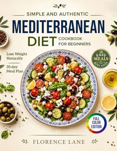 The Simple and Authentic Mediterranean Diet Cookbook for Beginners: Easy, Science-Backed Recipes + 30-Day Meal Plan to Nourish Your Body, Feel Like ... Healthy Aging (Healthy Living Made Simple) by Florence Lane