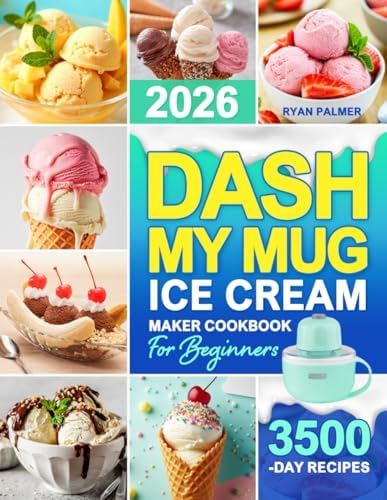 DASH My Mug Ice Cream Maker Cookbook for Beginners: Learn to Make Ice Cream, Gelato, Sorbet & More With Easy DASH My Mug Recipes|Creamy, Flavorful Desserts to Enjoy Anytime With Minimal Effort by Ryan Palmer