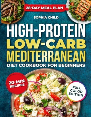 HIGH PROTEIN LOW-CARB MEDITERRANEAN DIET COOKBOOK FOR BEGINNERS: Simple, delicious & healthy mediterranean recipes, with a 28- day meal plan, to boost energy, lose weight, and build lean muscle by Sophia Child