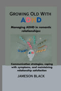 Growing Old with ADHD: Managing ADHD in romantic relationships: Communication strategies, coping with symptoms, and maintaining relationship satisfaction by Jameson Black