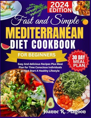 Fast And Simple Mediterranean Diet Cookbook For Beginners: Easy And delicious Recipes Plus Meal Plan for Time Conscious Individuals to Kick Start A Healthy Lifestyle by Joanne R. Magoon