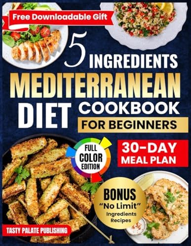 5 Ingredients Mediterranean Diet Cookbook for Beginners: A Collection of Healthy, Quick and Easy, Budget-Friendly Recipes with a 30 Day Meal Plan for Healthy Living by Tasty Palate Publishing