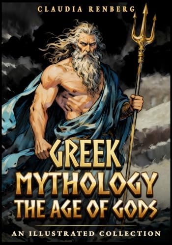 Greek Mythology - The Age of Gods: An Illustrated Collection of Myths and Legends from Ancient Greece - Creation, Titans and the Olympians (Folklore, Myths & Legends) by Claudia Renberg