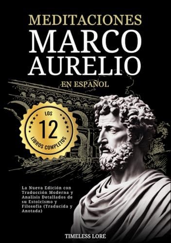 Meditaciones Marco Aurelio en Español Los 12 Libros Completos La Nueva Edición con Traducción Moderna y Analisis Detallados de su Estoicismo y Filosofía (Traducida y Anotada) (Spanish Edition) by Marco Aurelio
