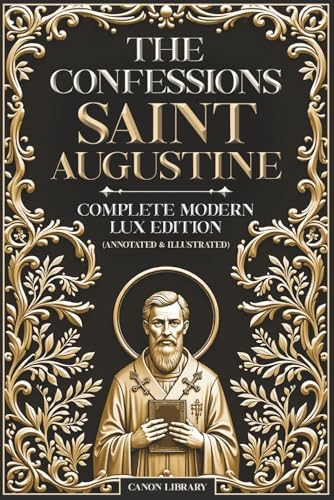 THE CONFESSIONS OF SAINT AUGUSTINE — Complete Modern LUX Edition (Illustrated & Annotated): Original Text • Preserving the Original Book Structure • ... Book • Glossary • Timeline • Biblical Index by Saint Augustine