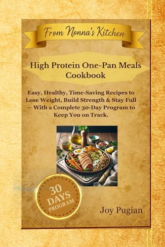 High Protein One-Pan Meals Cookbook: Easy, Healthy, Time-Saving Recipes to Lose Weight, Build Strength & Stay Full — With a Complete 30-Day Program to Keep You on Track. by Joy Pugian