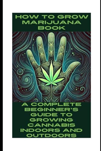 How to Grow Marijuana Book: A Complete Beginner's Guide to Growing Cannabis Indoors and Outdoors: How to Grow Cannabis Bible by Josef Etheridge