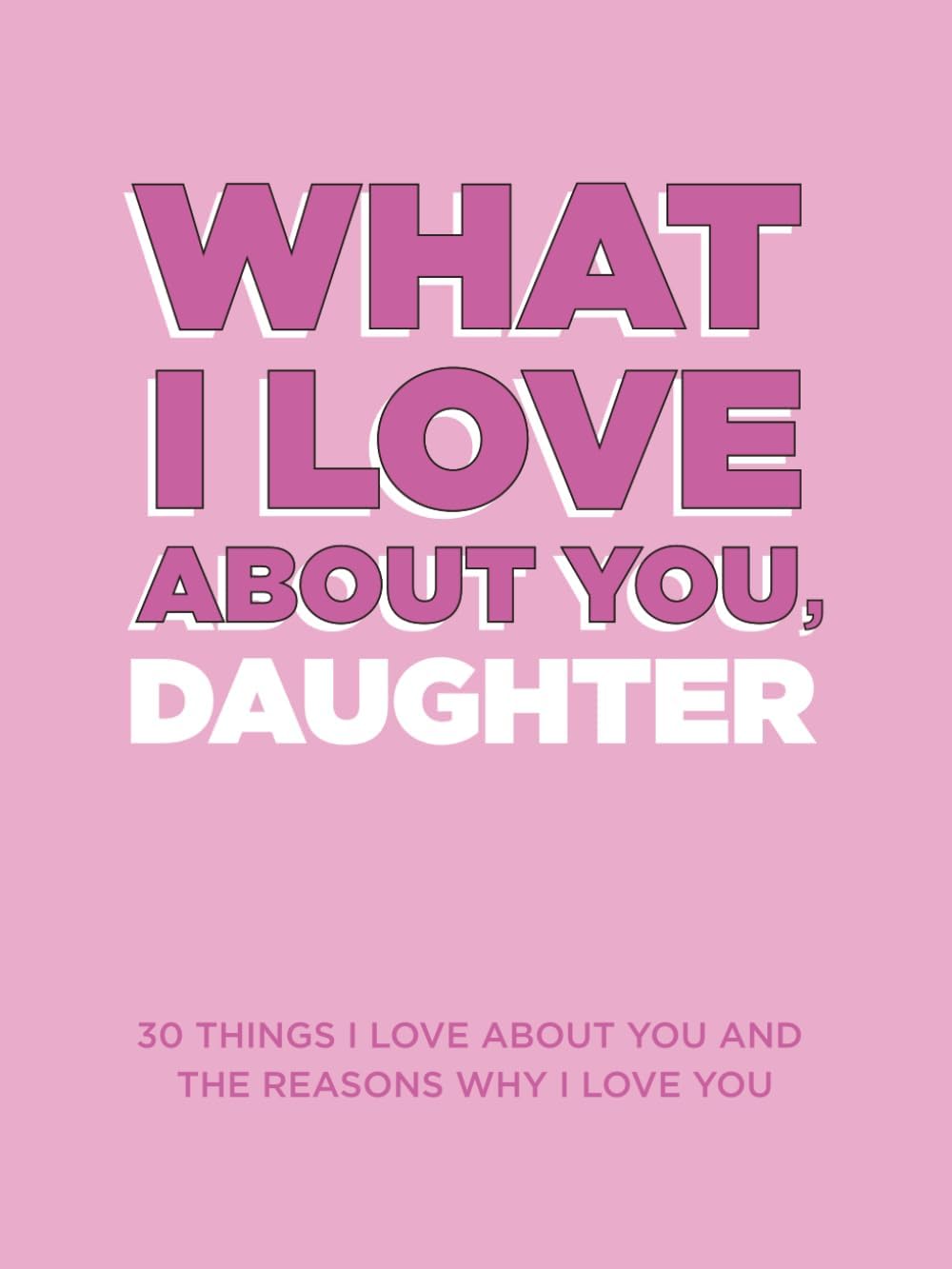 What I Love About You, Daughter: 30 Things I Love About You and the Reasons Why I Love You Fill-in-the-Blank Gift Book. Gifts for Daughters of Any Age. Ideal for Ages 9+ by Questions About Me