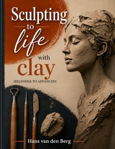 Sculpting to life with clay: Beginner to advanced (Hobby crafting) by Hans van den Berg