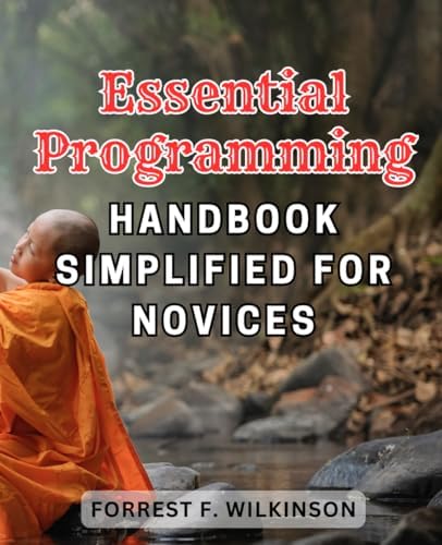 Essential Programming Handbook Simplified for Novices: The Ultimate Guide to Easy Programming Techniques for Beginner Coders by Forrest F. Wilkinson