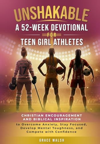 Unshakable: A 52-Week Devotional for Teen Girl Athletes: Christian encouragement and Biblical Inspiration to Overcome Anxiety, Stay Focused, Develop ... (Unshakable Girls Devotional Series) by Grace Walsh