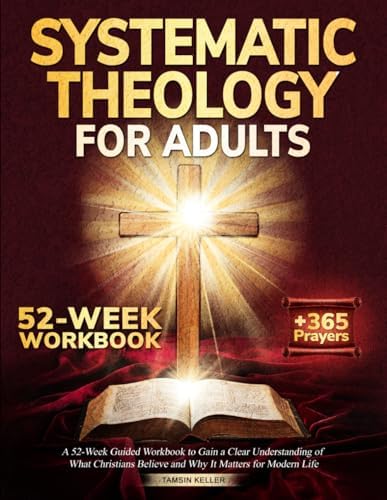 Systematic Theology for Adults: A 52-Week Guided Workbook to Gain a Clear Understanding of What Christians Believe and Why It Matters for Modern Life by Tamsin Keller