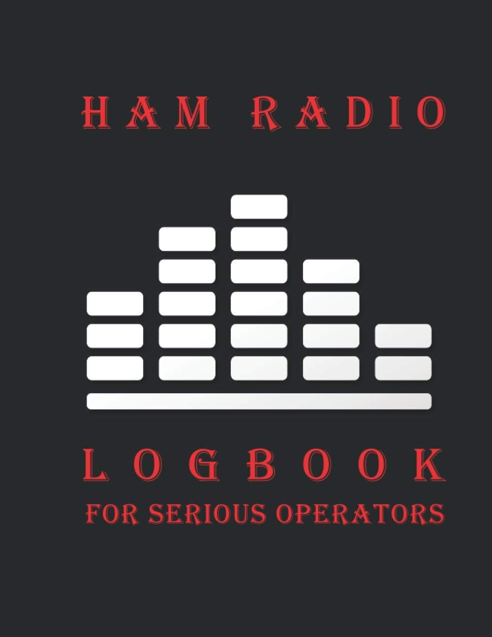 HAM Radio Log Book for Serious Operators: Logbook Journal Notebook For Amateur Radio Operator - Track All Communications by Leo Ben