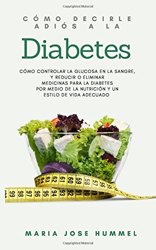 Como decirle adiós a la diabetes: Como controlar la glucosa en la sangre, y reducir o eliminar medicinas para la diabetes por medio de la nutrición y el estilo de vida adecuados (Spanish Edition) by Maria Jose Hummel