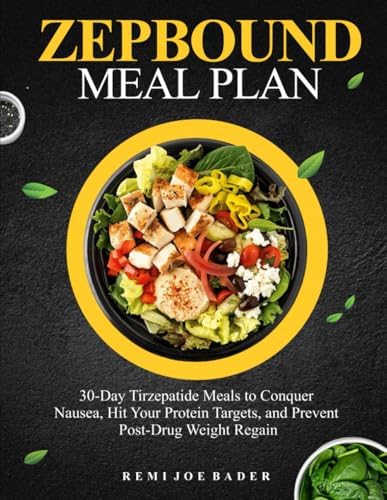 ZEPBOUND MEAL PLAN: 30-Day Tirzepatide Meals to Conquer Nausea, Hit Your Protein Targets, and Prevent Post-Drug Weight Regain by REMI JOE BADER