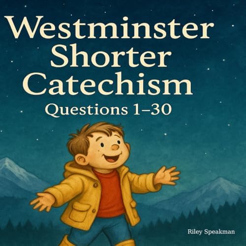 The Westminster Shorter Catechism Questions 1-30: Faithful Catechism Summaries For Kids by Riley K Speakman